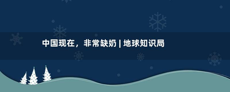 中国现在，非常缺奶 | 地球知识局